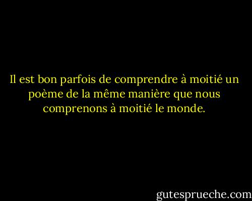 Il est bon parfois de comprendre à moitié un poème de la même manière que nous comprenons à moitié le monde. - G.K. Chesterton