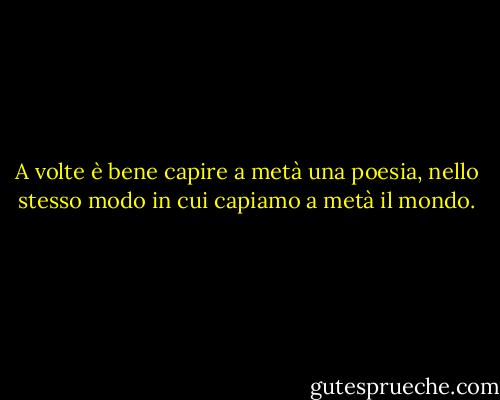 A volte è bene capire a metà una poesia, nello stesso modo in cui capiamo a metà il mondo. - G.K. Chesterton