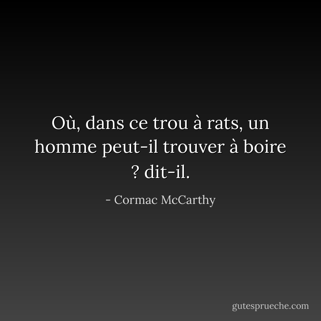 Où, dans ce trou à rats, un homme peut-il trouver à boire ? dit-il. - Cormac McCarthy
