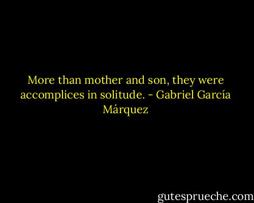 More than mother and son, they were accomplices in solitude. - Gabriel García Márquez