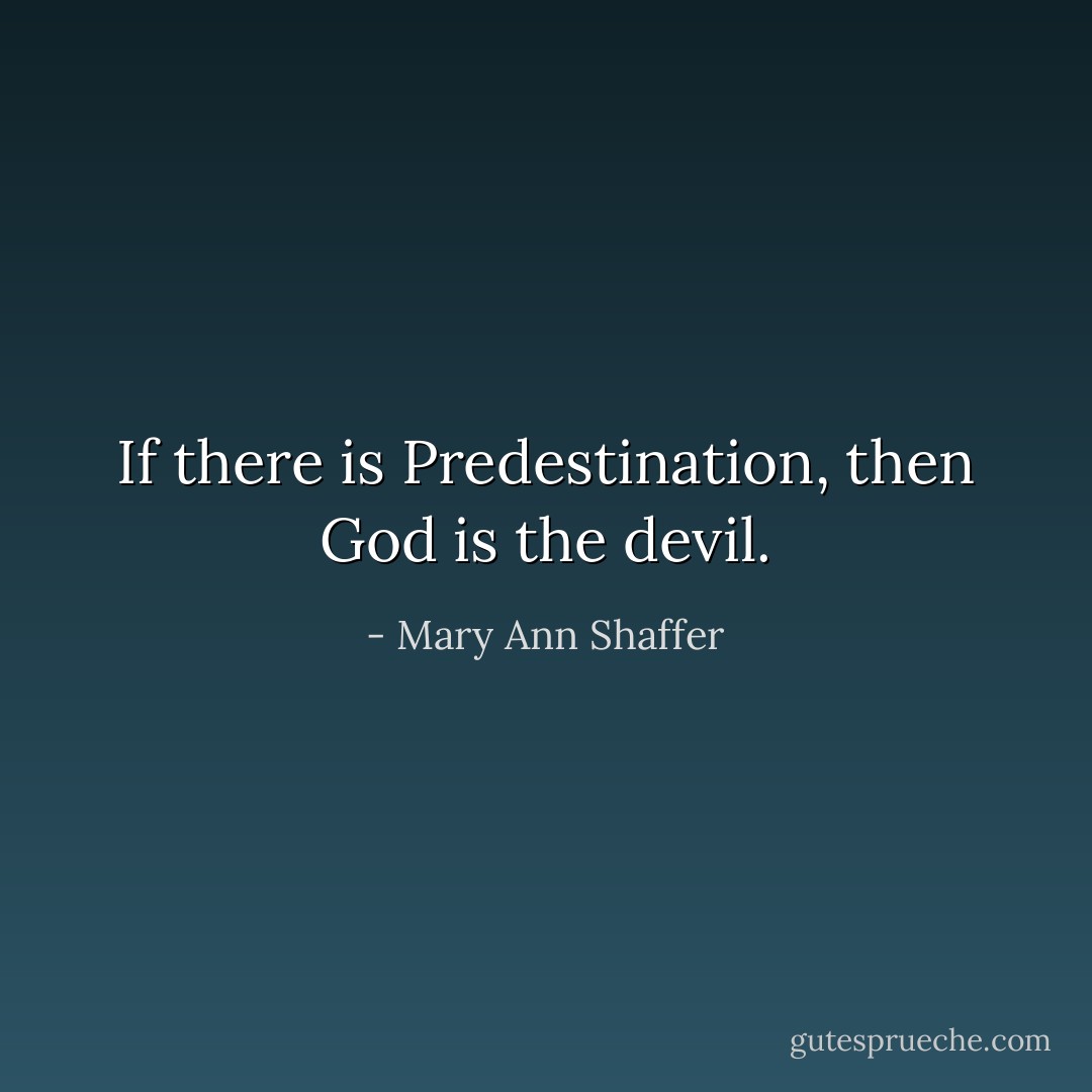 If there is Predestination, then God is the devil. - Mary Ann Shaffer