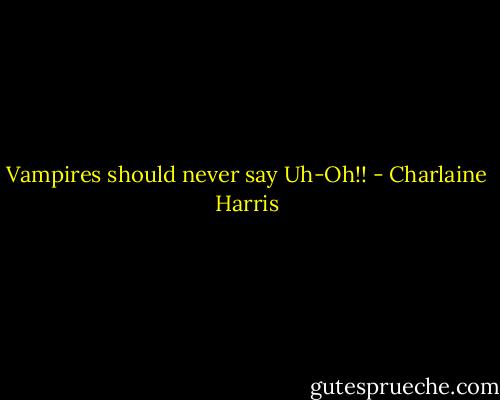 Vampires should never say Uh-Oh!! - Charlaine Harris