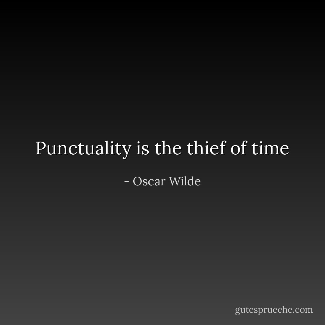 Punctuality is the thief of time - Oscar Wilde