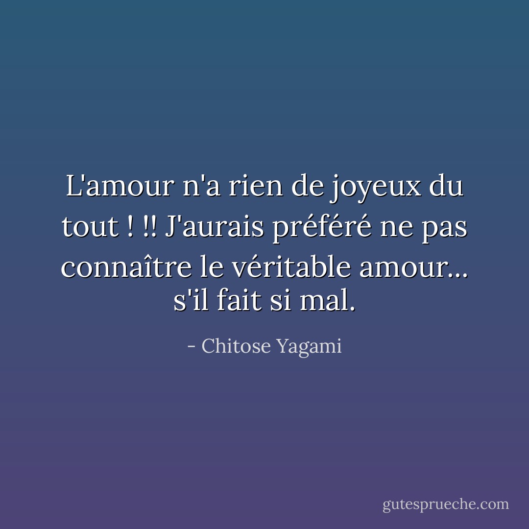 L'amour n'a rien de joyeux du tout ! !! J'aurais préféré ne pas connaître le véritable amour... s'il fait si mal. - Chitose Yagami