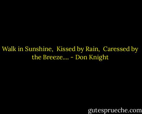 Walk in Sunshine, <br />Kissed by Rain, <br />Caressed by the Breeze.... - Don Knight