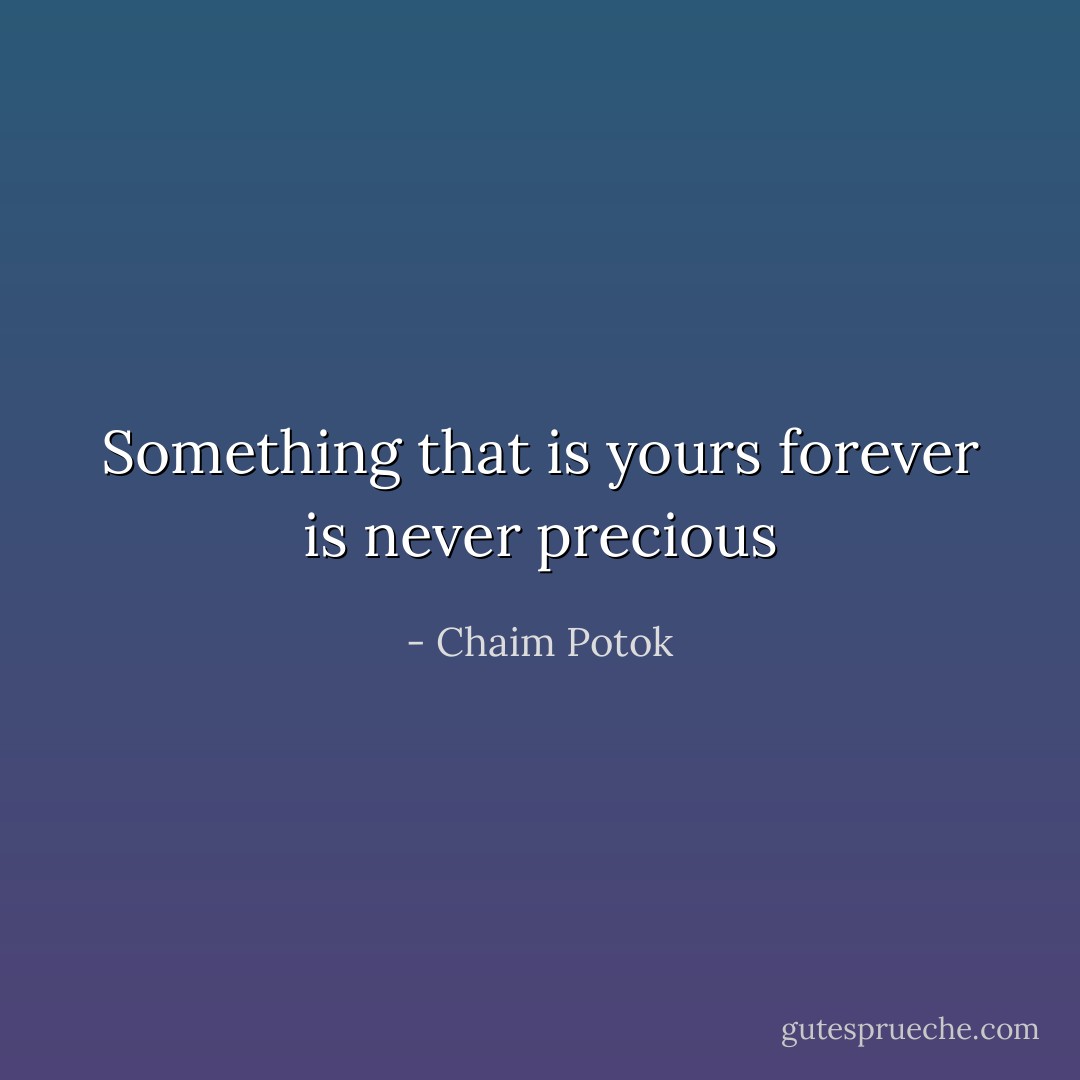 Something that is yours forever is never precious - Chaim Potok
