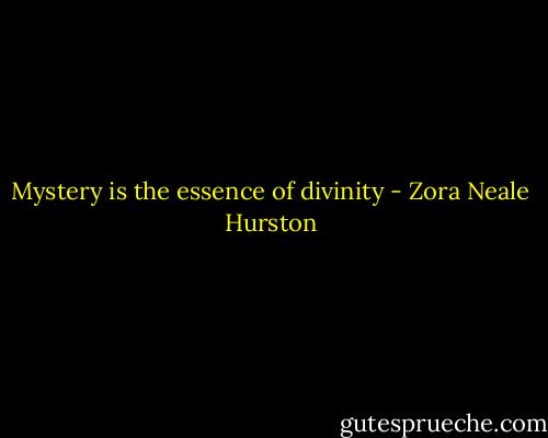 Mystery is the essence of divinity - Zora Neale Hurston