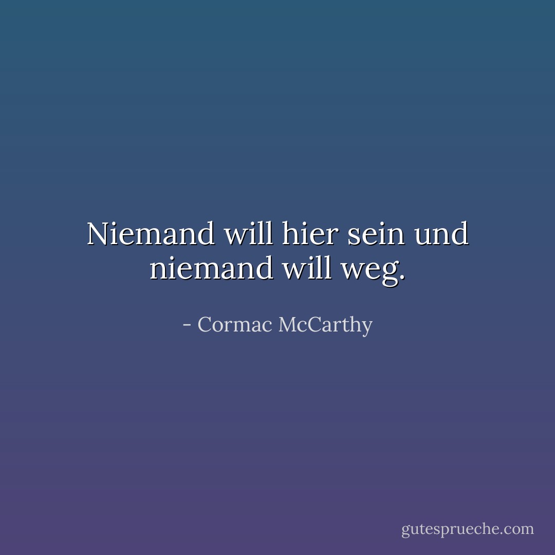 Niemand will hier sein und niemand will weg. - Cormac McCarthy<
