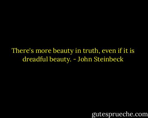 There's more beauty in truth, even if it is dreadful beauty. - John Steinbeck