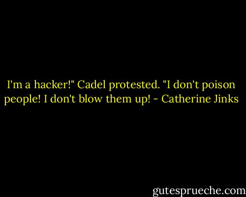 I'm a hacker!" Cadel protested. "I don't poison people! I don't blow them up! - Catherine Jinks