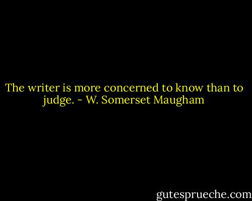 The writer is more concerned to know than to judge. - W. Somerset Maugham