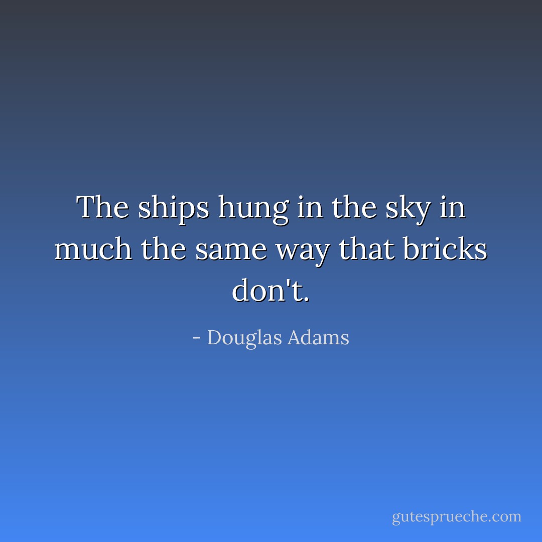 The ships hung in the sky in much the same way that bricks don't. - Douglas Adams