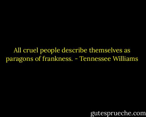 All cruel people describe themselves as paragons of frankness. - Tennessee Williams