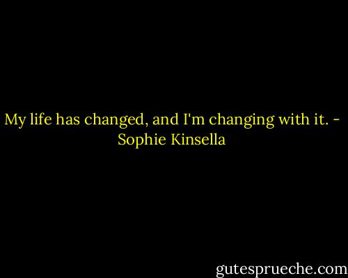 My life has changed, and I'm changing with it. - Sophie Kinsella