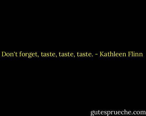 Don't forget, taste, taste, taste. - Kathleen Flinn