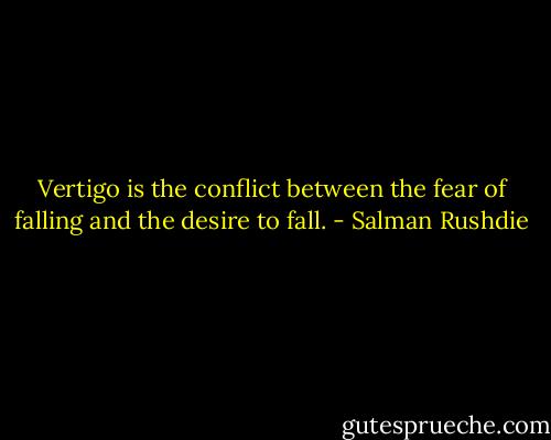 Vertigo is the conflict between the fear of falling and the desire to fall. - Salman Rushdie