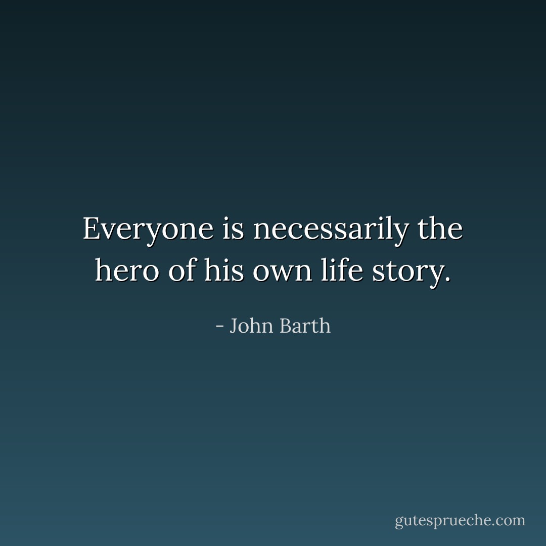 Everyone is necessarily the hero of his own life story. - John Barth