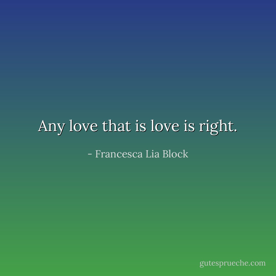 Any love that is love is right. - Francesca Lia Block