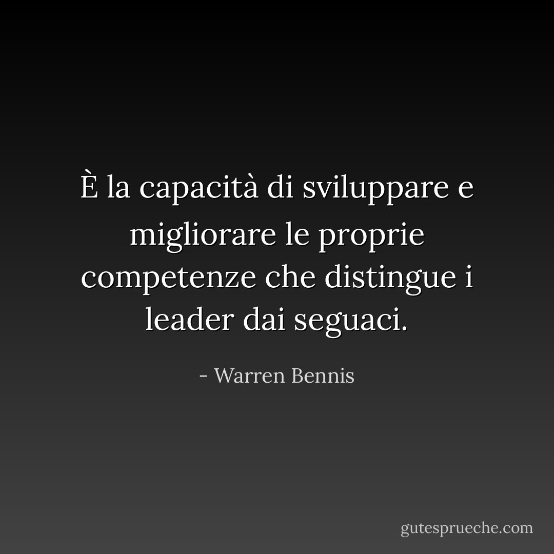 È la capacità di sviluppare e migliorare le proprie competenze che distingue i leader dai seguaci. - Warren Bennis