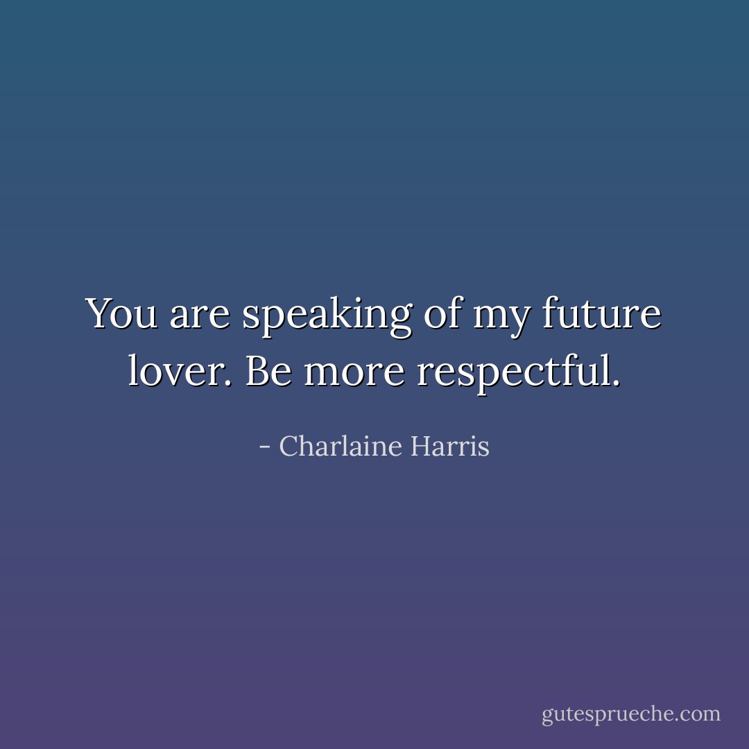 You are speaking of my future lover. Be more respectful. - Charlaine Harris