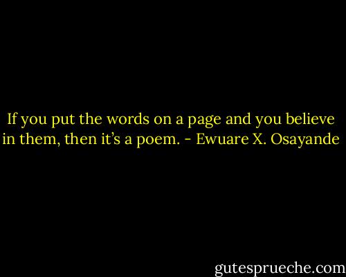 If you put the words on a page and you believe in them, then it’s a poem. - Ewuare X. Osayande