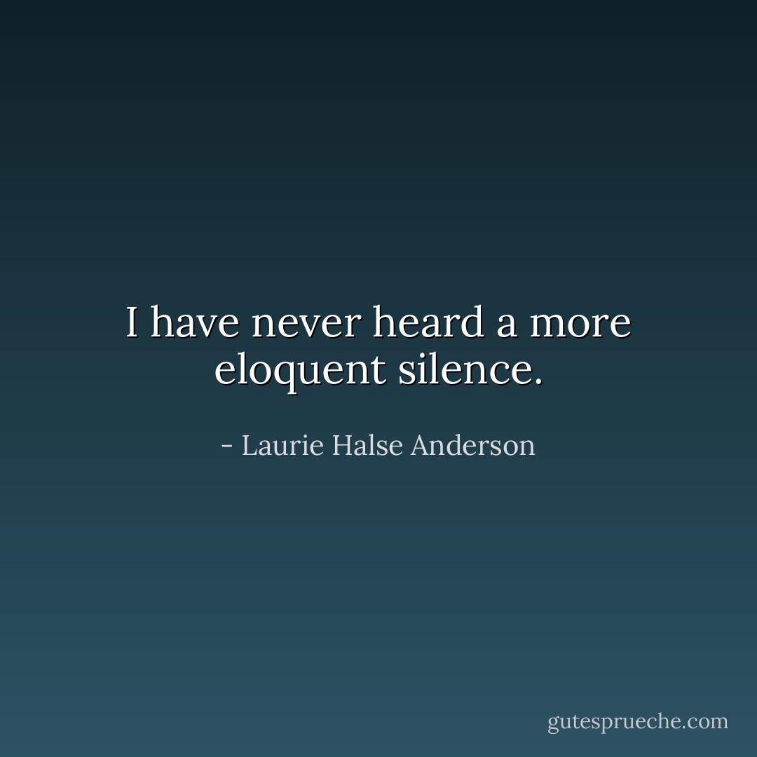 I have never heard a more eloquent silence. - Laurie Halse Anderson