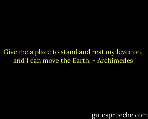 Give me a place to stand and rest my lever on, and I can move the Earth. - Archimedes