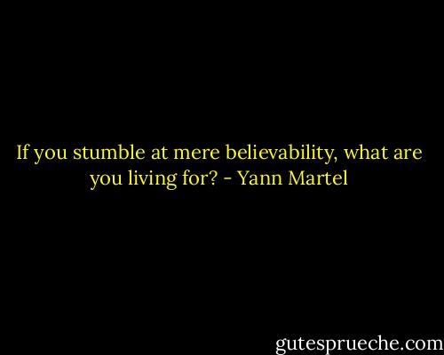 If you stumble at mere believability, what are you living for? - Yann Martel