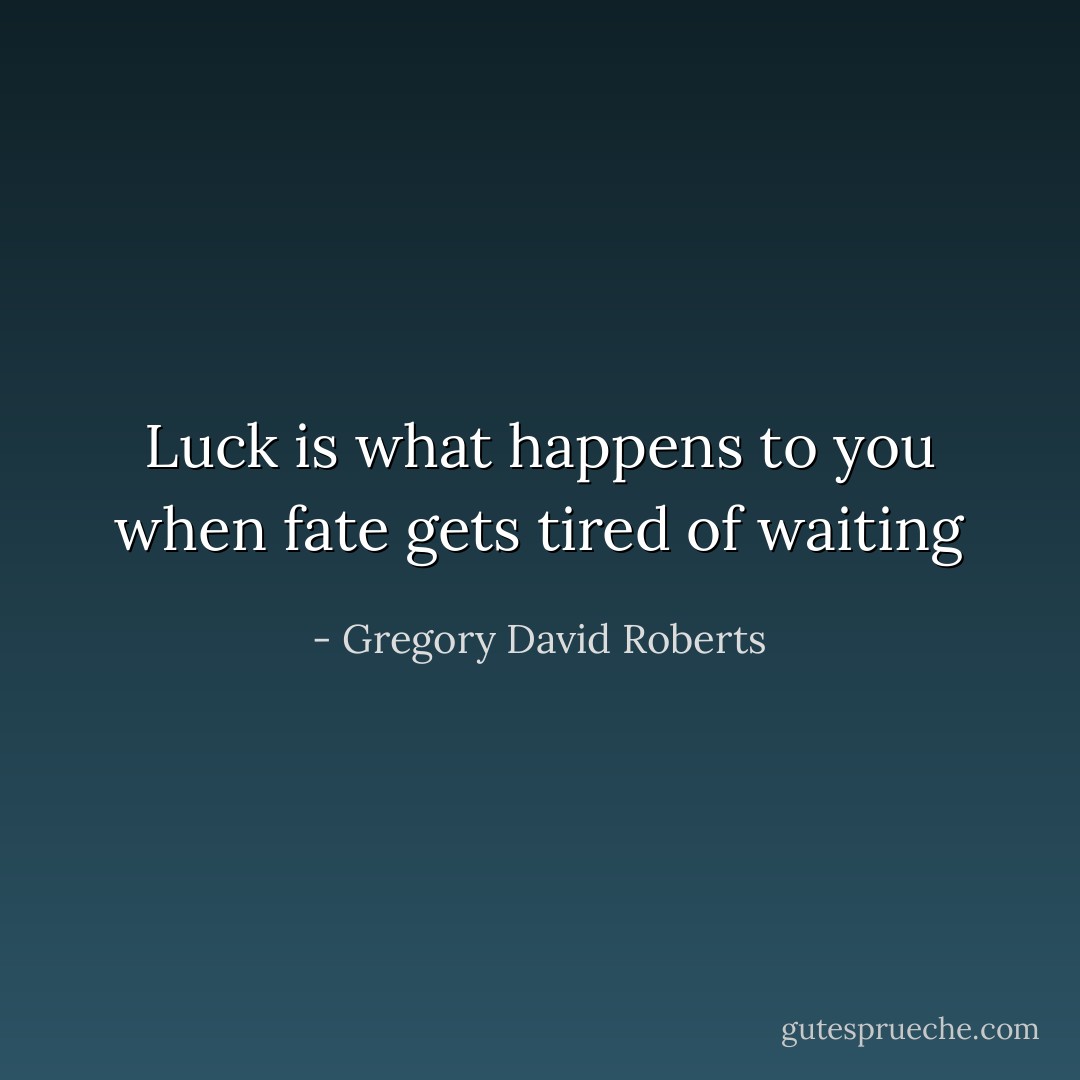 Luck is what happens to you when fate gets tired of waiting - Gregory David Roberts