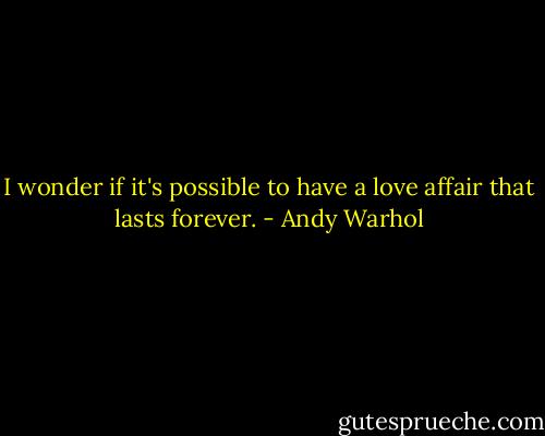 I wonder if it's possible to have a love affair that lasts forever. - Andy Warhol