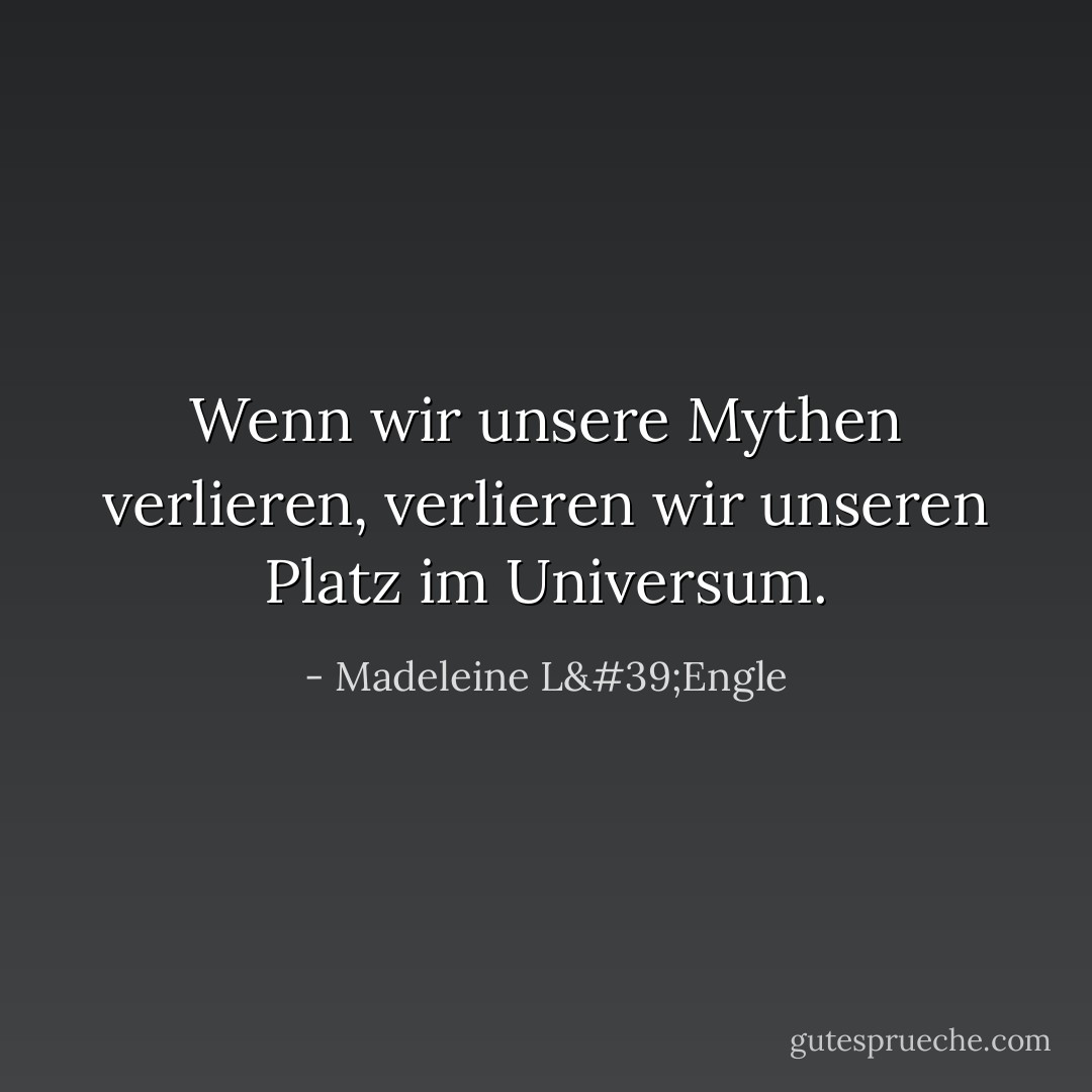 Wenn wir unsere Mythen verlieren, verlieren wir unseren Platz im Universum. - Madeleine L'Engle<