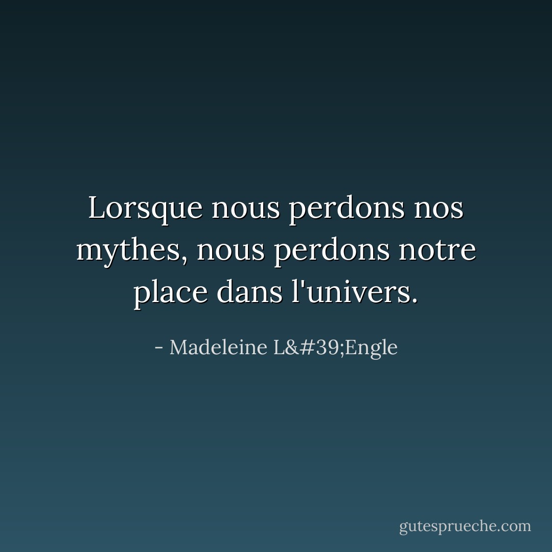Lorsque nous perdons nos mythes, nous perdons notre place dans l'univers. - Madeleine L'Engle