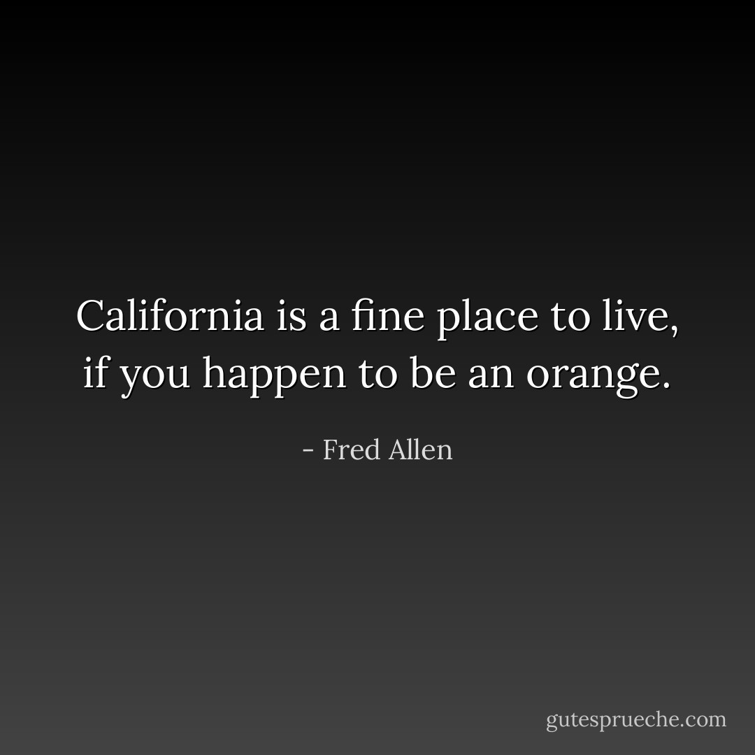 California is a fine place to live, if you happen to be an orange. - Fred Allen