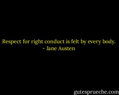 Respect for right conduct is felt by every body. - Jane Austen
