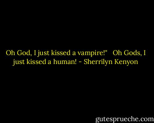 Oh God, I just kissed a vampire!" <br /><br />Oh Gods, I just kissed a human! - Sherrilyn Kenyon