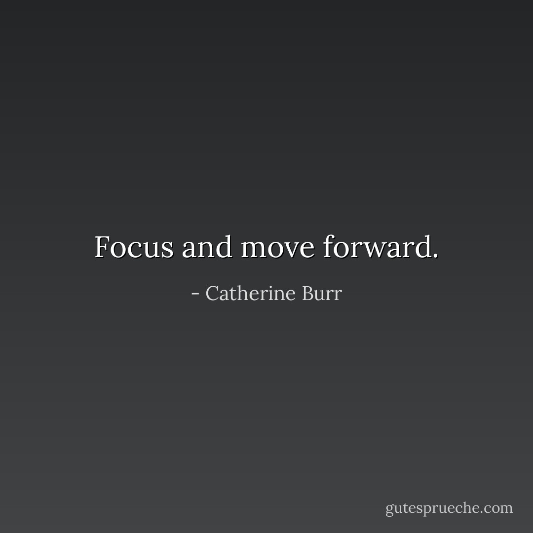 Focus and move forward. - Catherine Burr