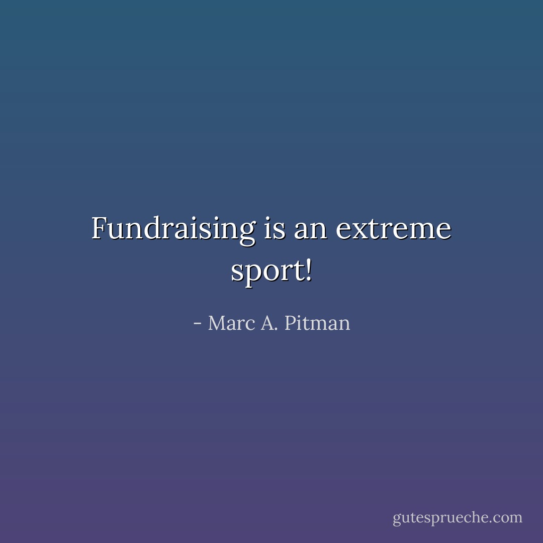 Fundraising is an extreme sport! - Marc A. Pitman