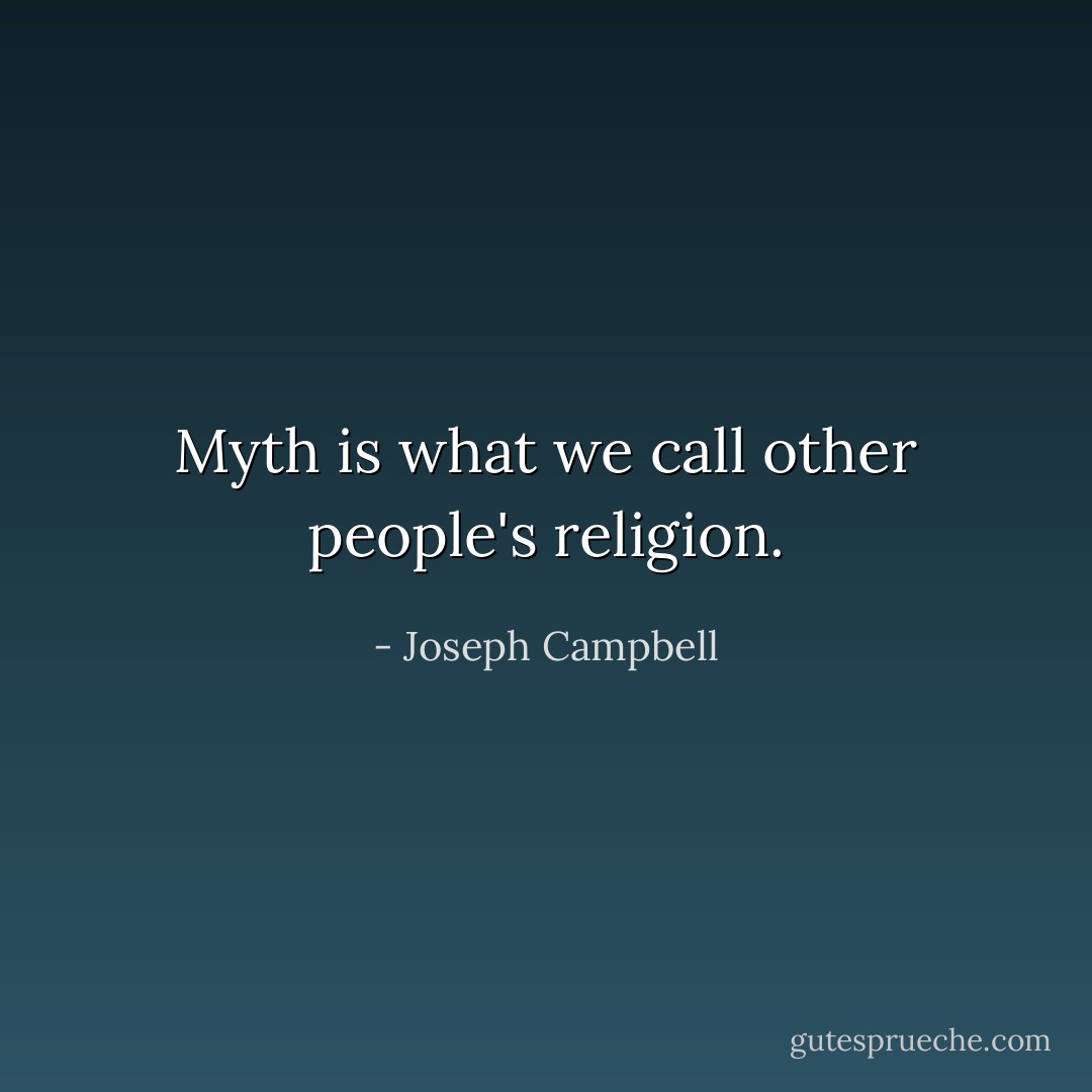 Myth is what we call other people's religion. - Joseph Campbell