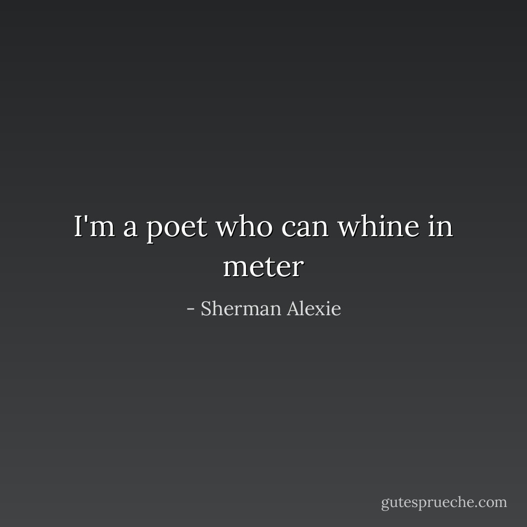 I'm a poet who can whine in meter - Sherman Alexie