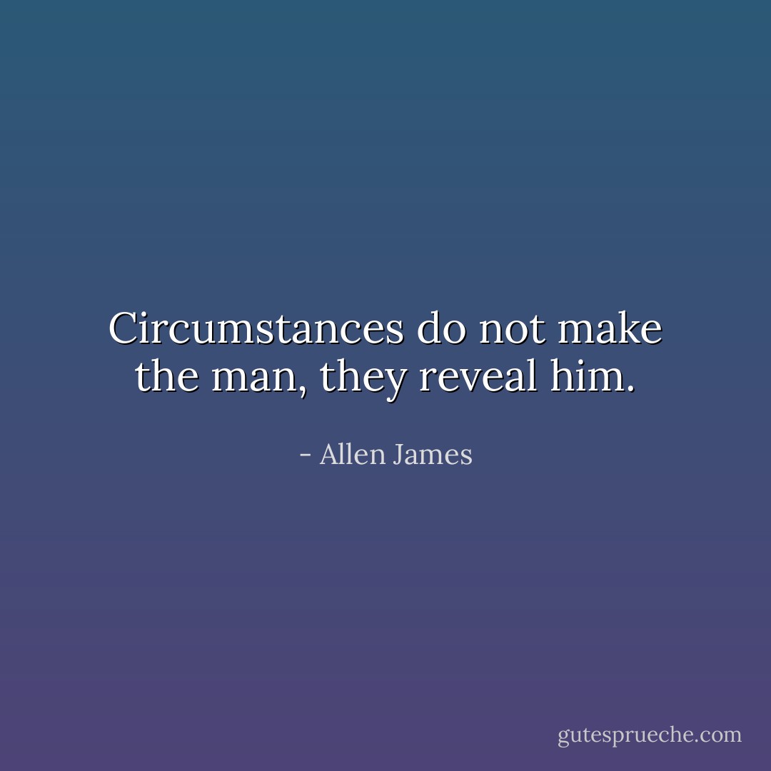 Circumstances do not make the man, they reveal him. - Allen James