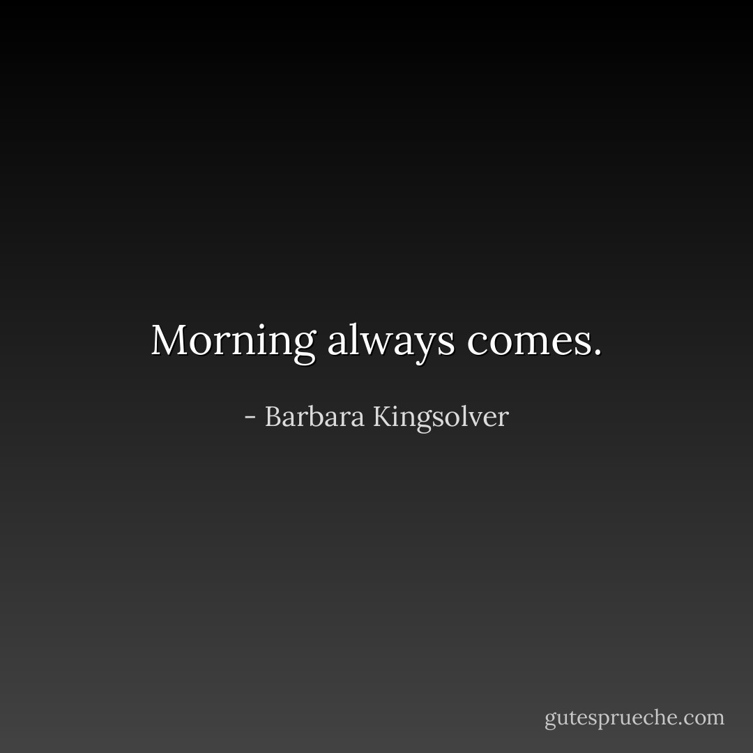 Morning always comes. - Barbara Kingsolver