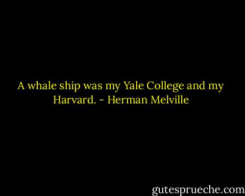A whale ship was my Yale College and my Harvard. - Herman Melville