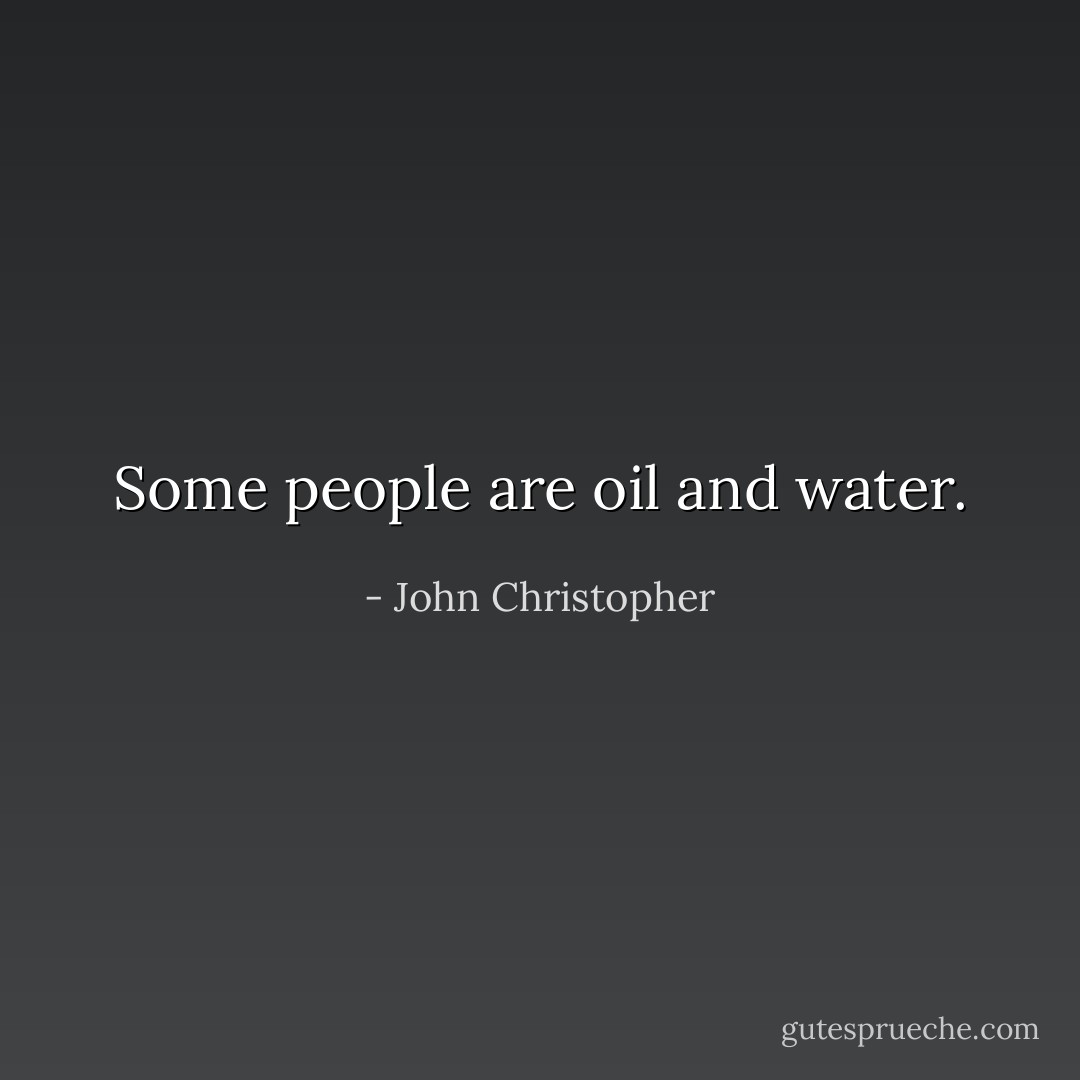 Some people are oil and water. - John Christopher