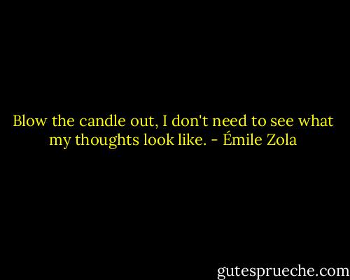 Blow the candle out, I don't need to see what my thoughts look like. - Émile Zola