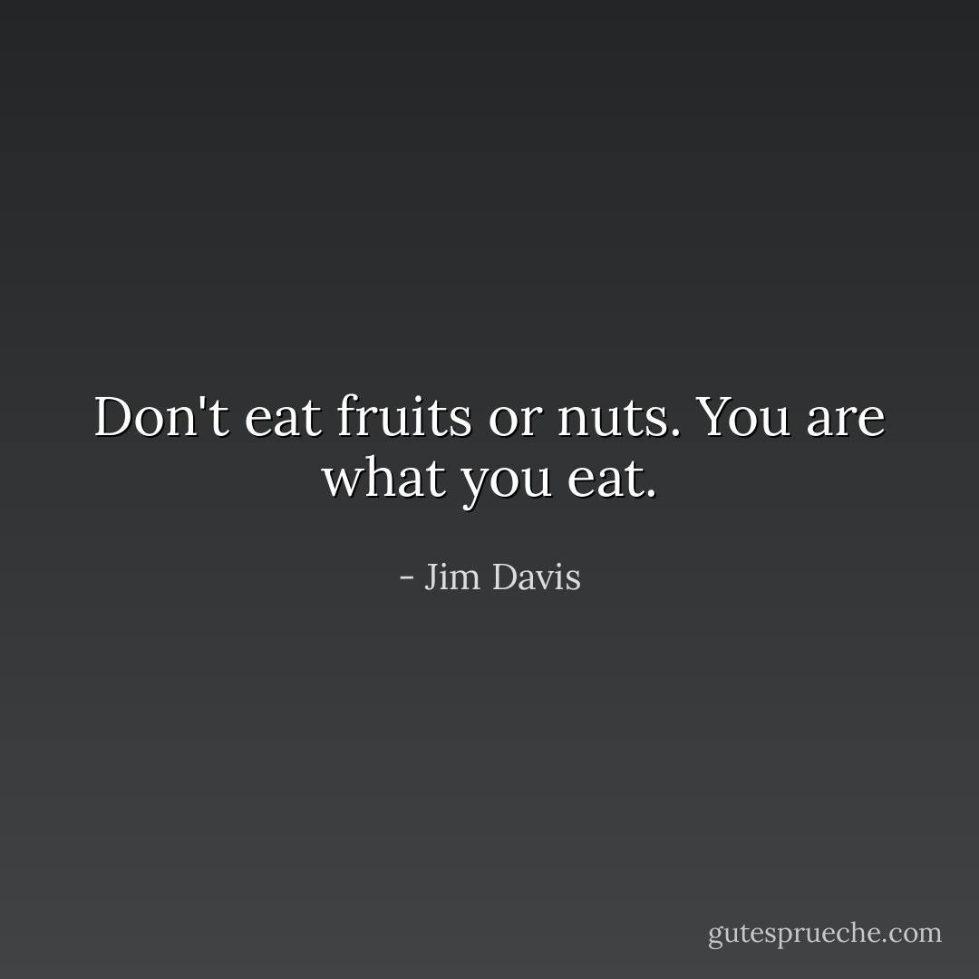 Don't eat fruits or nuts. You are what you eat. - Jim Davis