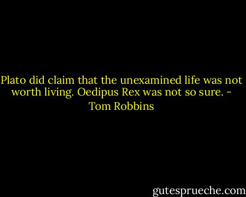 Plato did claim that the unexamined life was not worth living. Oedipus Rex was not so sure. - Tom Robbins