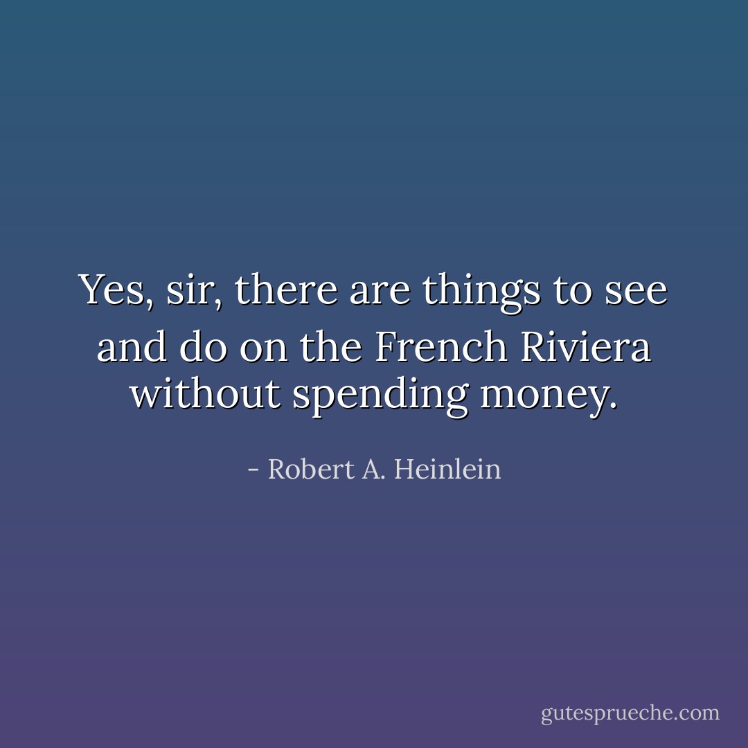 Yes, sir, there are things to see and do on the French Riviera without spending money. - Robert A. Heinlein