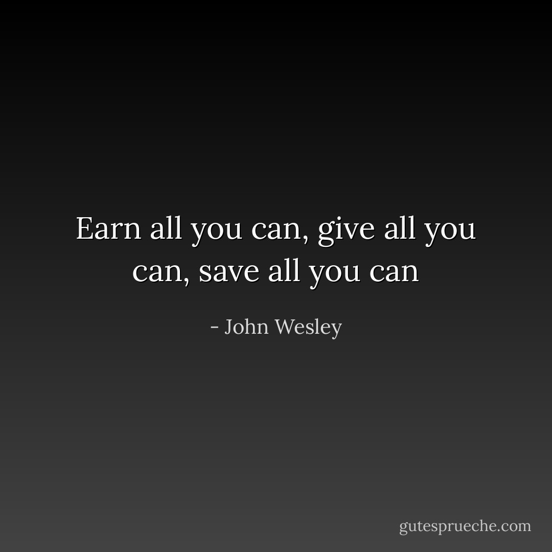 Earn all you can, give all you can, save all you can - John Wesley