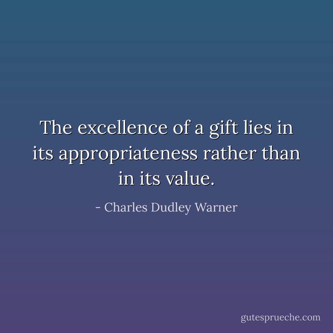 The excellence of a gift lies in its appropriateness rather than in its<br />value. - Charles Dudley Warner