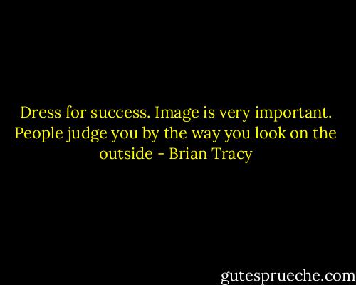 Dress for success. Image is very important. People judge you by the way you look on the outside - Brian Tracy